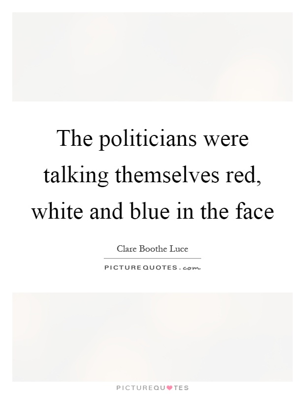 The politicians were talking themselves red, white and blue in the face Picture Quote #1