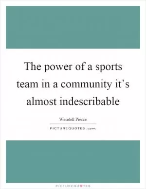 The power of a sports team in a community it’s almost indescribable Picture Quote #1