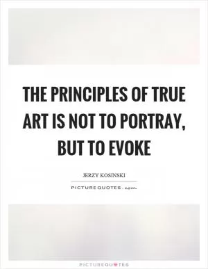 The principles of true art is not to portray, but to evoke Picture Quote #1