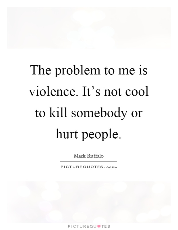 The problem to me is violence. It's not cool to kill somebody or hurt people Picture Quote #1