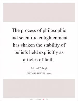 The process of philosophic and scientific enlightenment has shaken the stability of beliefs held explicitly as articles of faith Picture Quote #1