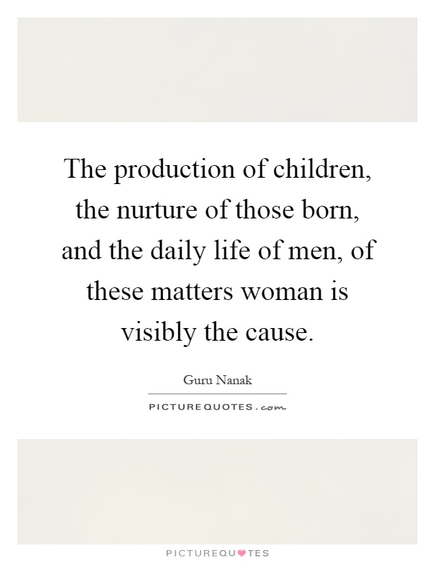The production of children, the nurture of those born, and the daily life of men, of these matters woman is visibly the cause Picture Quote #1