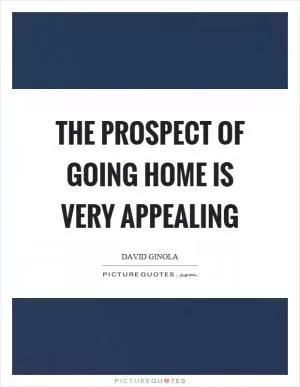 The prospect of going home is very appealing Picture Quote #1