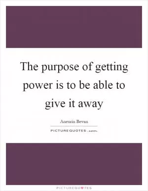 The purpose of getting power is to be able to give it away Picture Quote #1