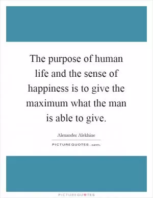 The purpose of human life and the sense of happiness is to give the maximum what the man is able to give Picture Quote #1