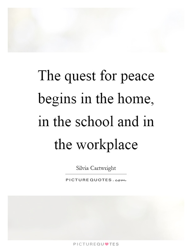 The quest for peace begins in the home, in the school and in the workplace Picture Quote #1
