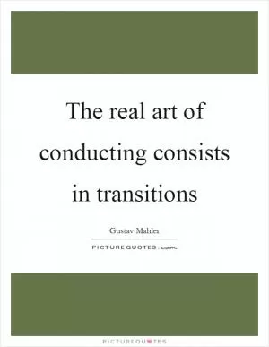 The real art of conducting consists in transitions Picture Quote #1
