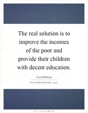 The real solution is to improve the incomes of the poor and provide their children with decent education Picture Quote #1
