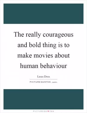 The really courageous and bold thing is to make movies about human behaviour Picture Quote #1