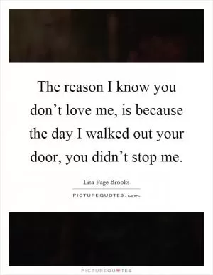 The reason I know you don’t love me, is because the day I walked out your door, you didn’t stop me Picture Quote #1