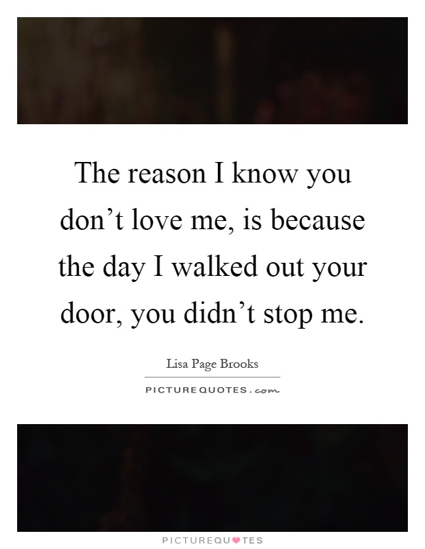 The reason I know you don't love me, is because the day I walked out your door, you didn't stop me Picture Quote #1