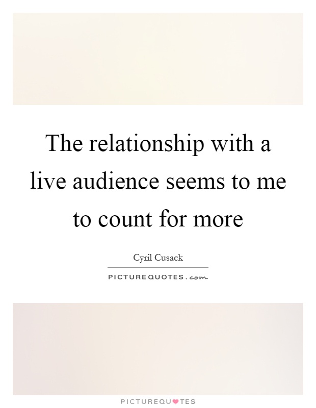 The relationship with a live audience seems to me to count for more Picture Quote #1
