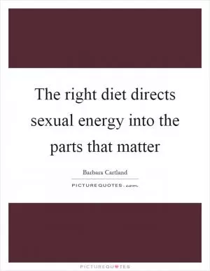 The right diet directs sexual energy into the parts that matter Picture Quote #1