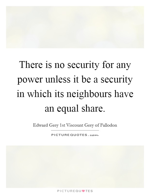 There is no security for any power unless it be a security in which its neighbours have an equal share. Picture Quote #1