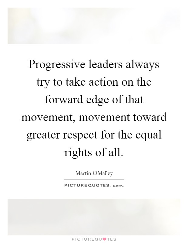 Progressive leaders always try to take action on the forward edge of that movement, movement toward greater respect for the equal rights of all. Picture Quote #1