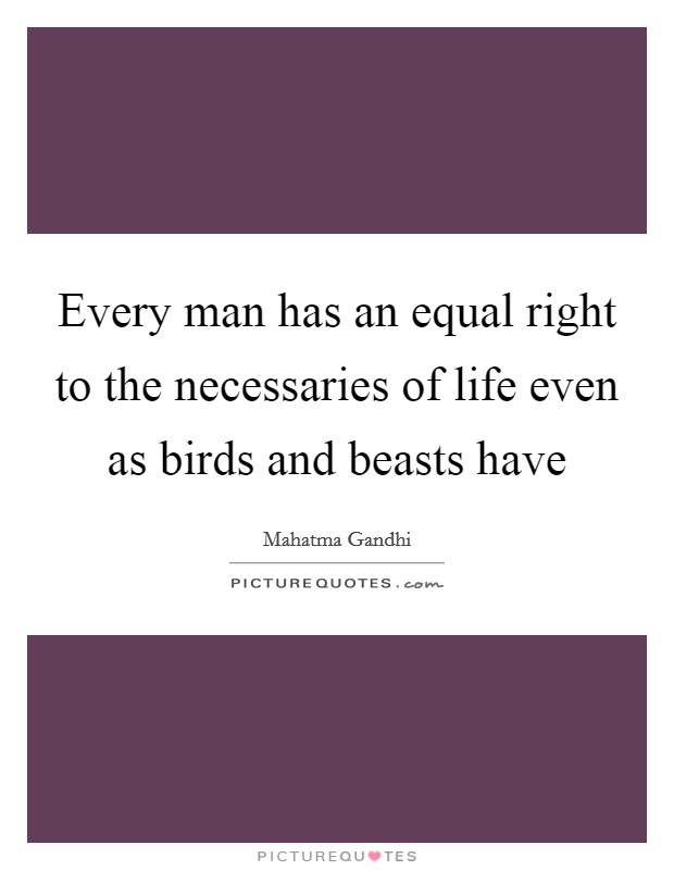 Every man has an equal right to the necessaries of life even as birds and beasts have Picture Quote #1