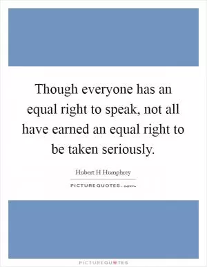 Though everyone has an equal right to speak, not all have earned an equal right to be taken seriously Picture Quote #1