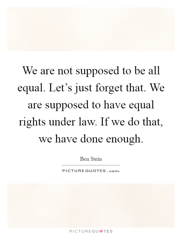 We are not supposed to be all equal. Let's just forget that. We are supposed to have equal rights under law. If we do that, we have done enough. Picture Quote #1
