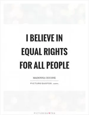 I believe in equal rights for all people Picture Quote #1
