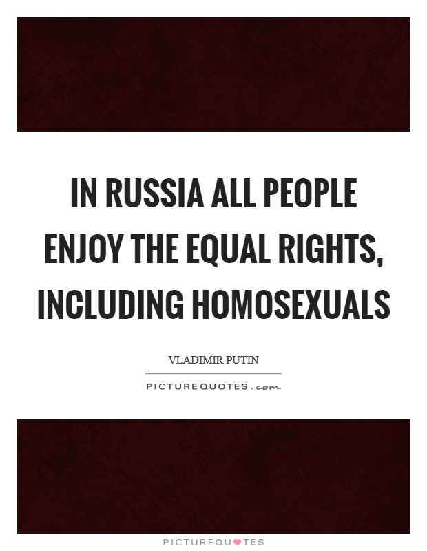 In Russia all people enjoy the equal rights, including homosexuals Picture Quote #1