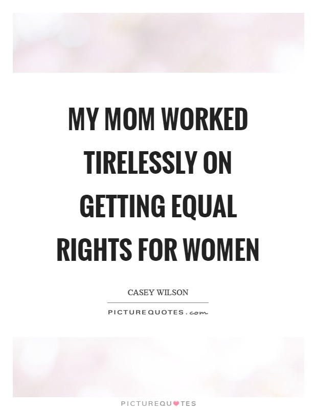 My mom worked tirelessly on getting equal rights for women Picture Quote #1