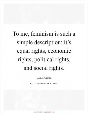 To me, feminism is such a simple description: it’s equal rights, economic rights, political rights, and social rights Picture Quote #1