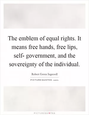 The emblem of equal rights. It means free hands, free lips, self- government, and the sovereignty of the individual Picture Quote #1