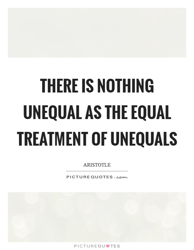 There is nothing unequal as the equal treatment of unequals Picture Quote #1