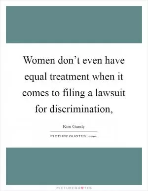 Women don’t even have equal treatment when it comes to filing a lawsuit for discrimination, Picture Quote #1