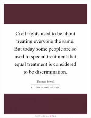 Civil rights used to be about treating everyone the same. But today some people are so used to special treatment that equal treatment is considered to be discrimination Picture Quote #1