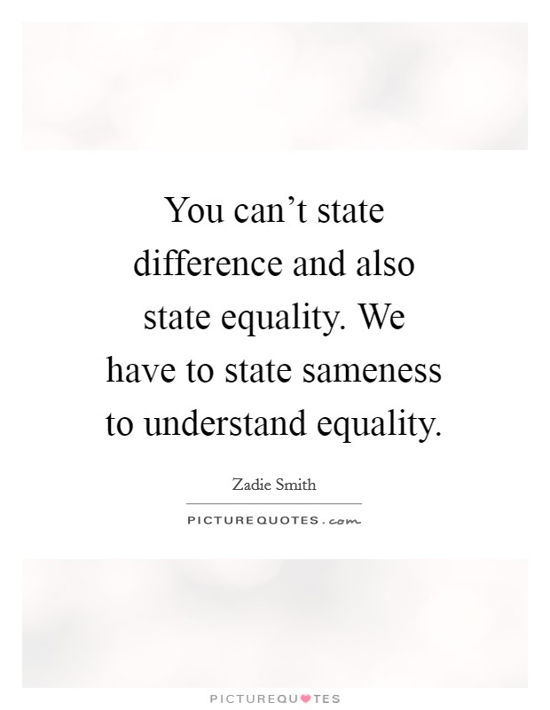 You can't state difference and also state equality. We have to state sameness to understand equality. Picture Quote #1