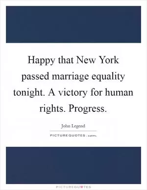 Happy that New York passed marriage equality tonight. A victory for human rights. Progress Picture Quote #1