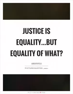 Justice is Equality...but equality of what? Picture Quote #1