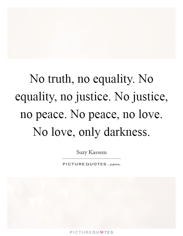 No truth, no equality. No equality, no justice. No justice, no peace. No peace, no love. No love, only darkness. Picture Quote #1