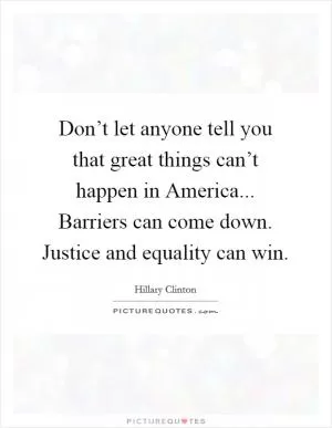 Don’t let anyone tell you that great things can’t happen in America... Barriers can come down. Justice and equality can win Picture Quote #1