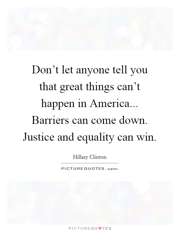 Don't let anyone tell you that great things can't happen in America... Barriers can come down. Justice and equality can win. Picture Quote #1