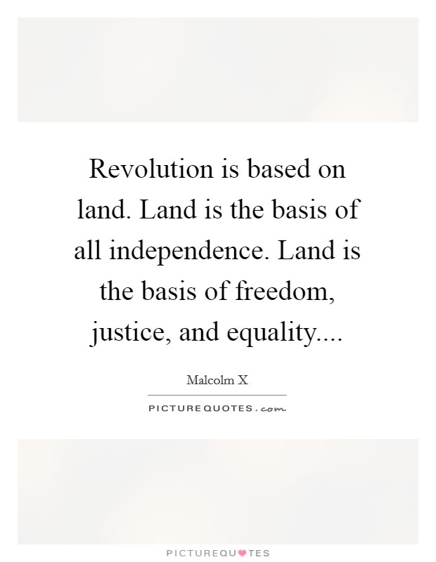 Revolution is based on land. Land is the basis of all independence. Land is the basis of freedom, justice, and equality.... Picture Quote #1