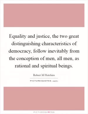 Equality and justice, the two great distinguishing characteristics of democracy, follow inevitably from the conception of men, all men, as rational and spiritual beings Picture Quote #1