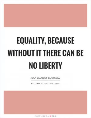 Equality, because without it there can be no liberty Picture Quote #1