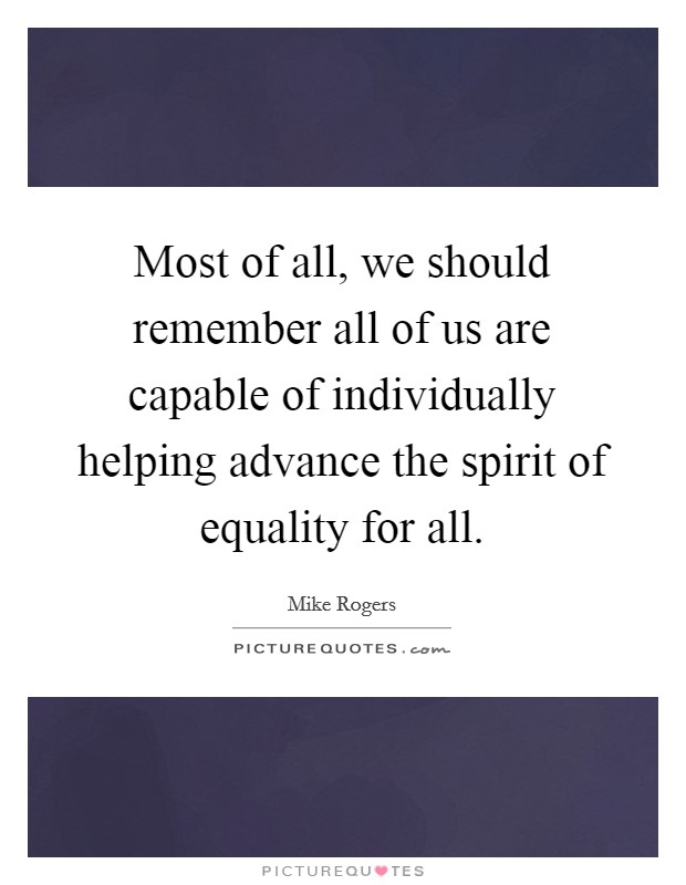 Most of all, we should remember all of us are capable of individually helping advance the spirit of equality for all. Picture Quote #1