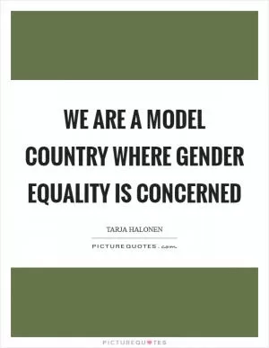 We are a model country where gender equality is concerned Picture Quote #1