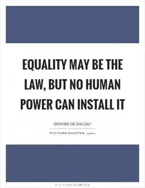 Equality may be the law, but no human power can install it Picture Quote #1