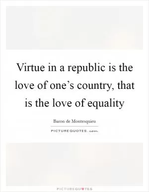 Virtue in a republic is the love of one’s country, that is the love of equality Picture Quote #1