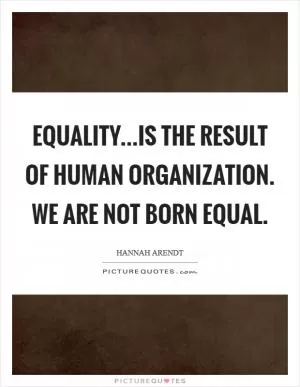 Equality...is the result of human organization. We are not born equal Picture Quote #1