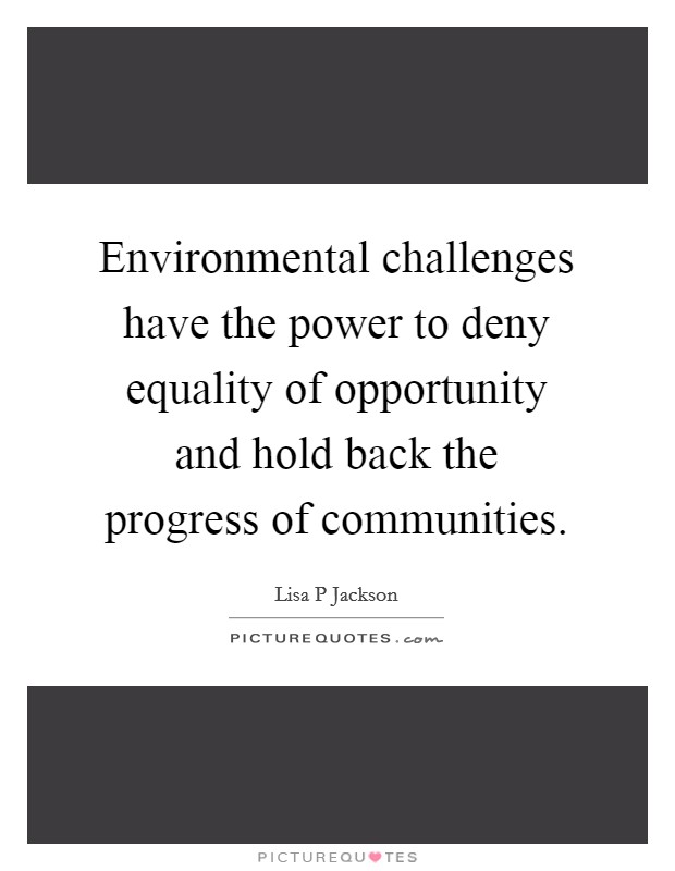 Environmental challenges have the power to deny equality of opportunity and hold back the progress of communities. Picture Quote #1