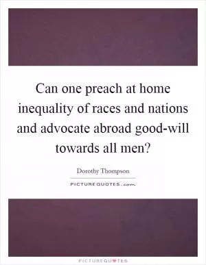 Can one preach at home inequality of races and nations and advocate abroad good-will towards all men? Picture Quote #1