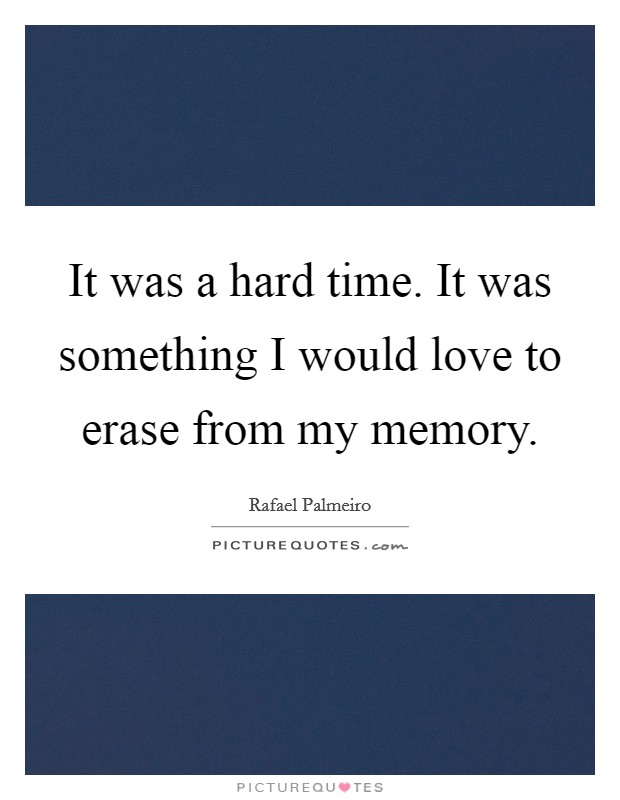 It was a hard time. It was something I would love to erase from my memory. Picture Quote #1