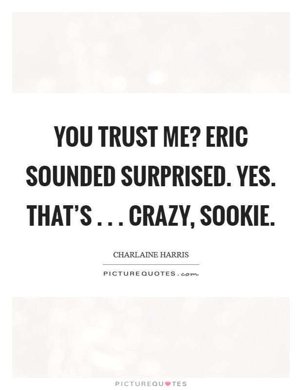 You trust me? Eric sounded surprised. Yes. That's . . . crazy, Sookie. Picture Quote #1