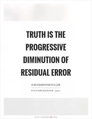 Truth is the progressive diminution of residual error Picture Quote #1