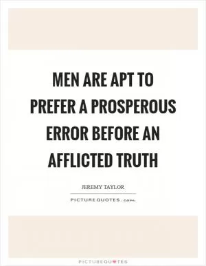 Men are apt to prefer a prosperous error before an afflicted truth Picture Quote #1